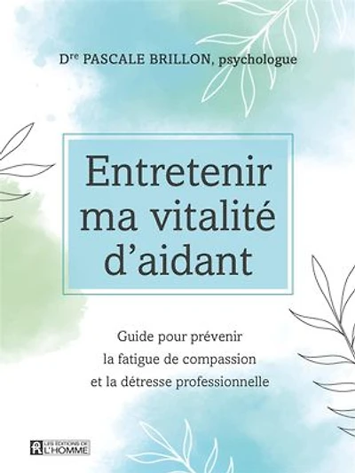 Entretenir ma vitalité d'aidant: Guide pour prévenir la fatigue de compassion et la détresse professionnelle