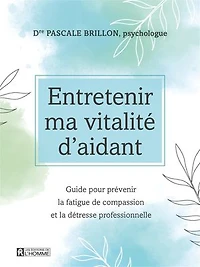 Entretenir ma vitalité d'aidant: Guide pour prévenir la fatigue de compassion et la détresse professionnelle