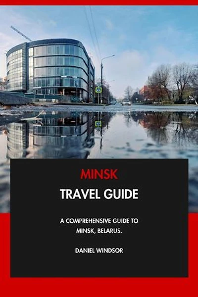 Minsk Travel Guide: A Comprehensive Guide to Minsk, Belarus.