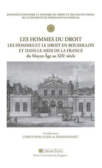 Les hommes du droit. Les hommes et le droit en Roussillon et dans le Midi de la France du Moyen âge au XIXe siècle: Treizième Journée d'histoire et histoire du droit et des institutions de l'Université de Perpignan Via Domitia