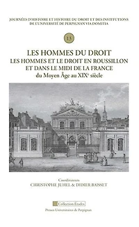 Les hommes du droit. Les hommes et le droit en Roussillon et dans le Midi de la France du Moyen âge au XIXe siècle: Treizième Journée d'histoire et histoire du droit et des institutions de l'Université de Perpignan Via Domitia