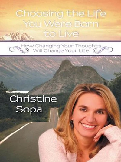 Choosing The Life You Were Born To Live: How Changing Your Thoughts Will Change