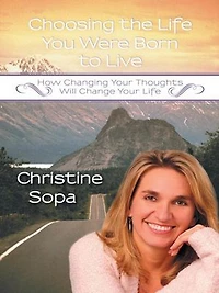 Choosing The Life You Were Born To Live: How Changing Your Thoughts Will Change