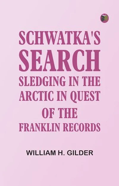 Schwatka's Search: Sledging in the Arctic in Quest of the Franklin Records