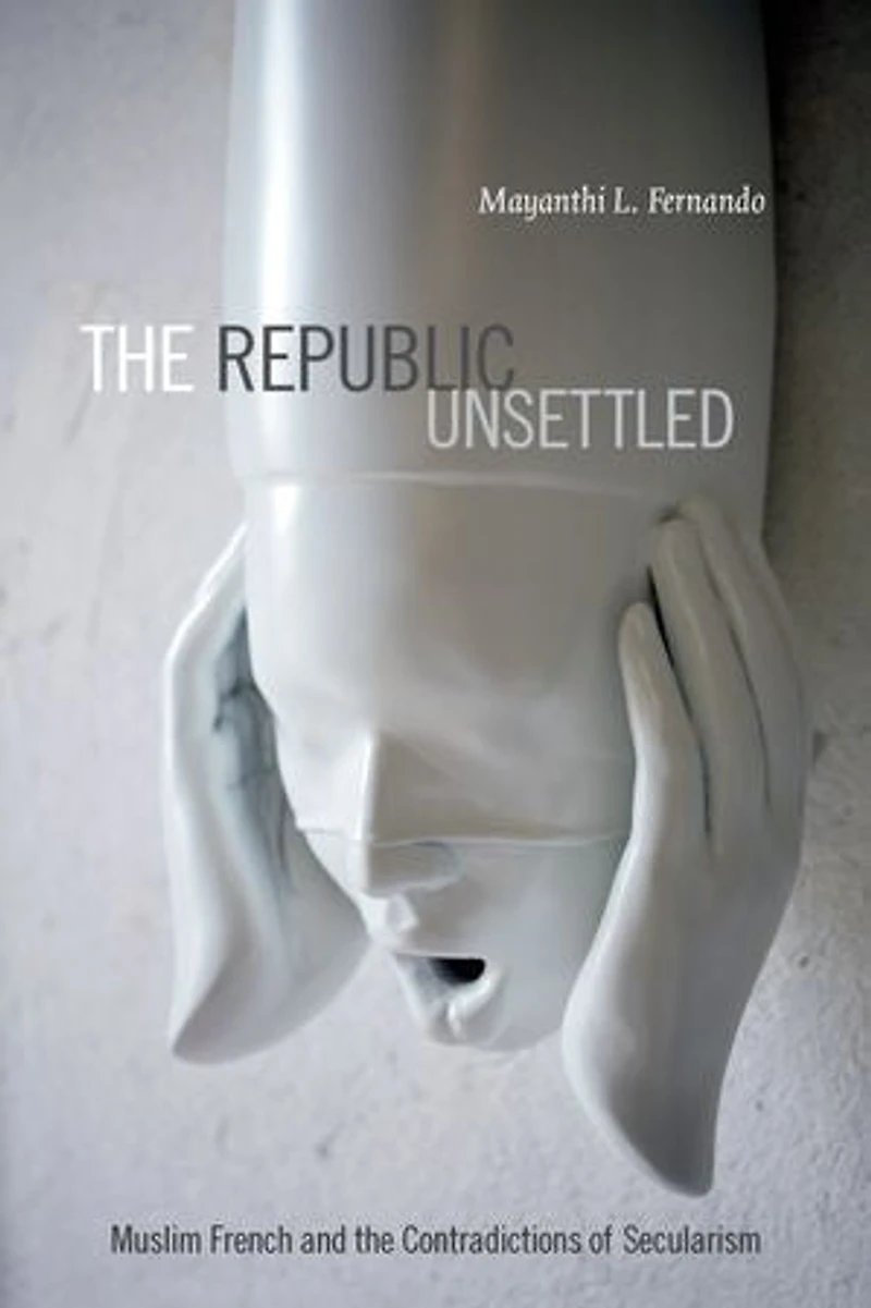the Republic Unsettled: Muslim French and Contradictions of Secularism