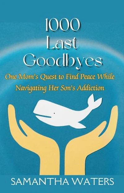 1000 Last Goodbyes: One Mom's Quest to Find Peace While Navigating Her Son's Addiction