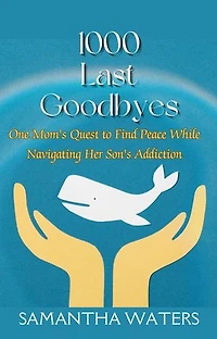 1000 Last Goodbyes: One Mom's Quest to Find Peace While Navigating Her Son's Addiction