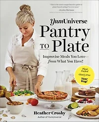 Yumuniverse Pantry To Plate: Improvise Meals You Love—from What Have!—Plant-Packed, Gluten-Free, Your Way!