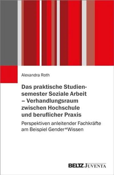 Das praktische Studiensemester Soziale Arbeit – Verhandlungsraum zwischen Hochschule und beruflicher Praxis: Perspektiven anleitender Fachkräfte am Beispiel Gender*Wissen