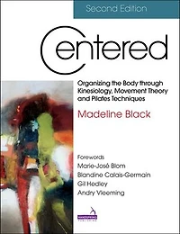 Centered, Second Edition: Organizing the Body through Kinesiology, Movement Theory and Pilates Techniques