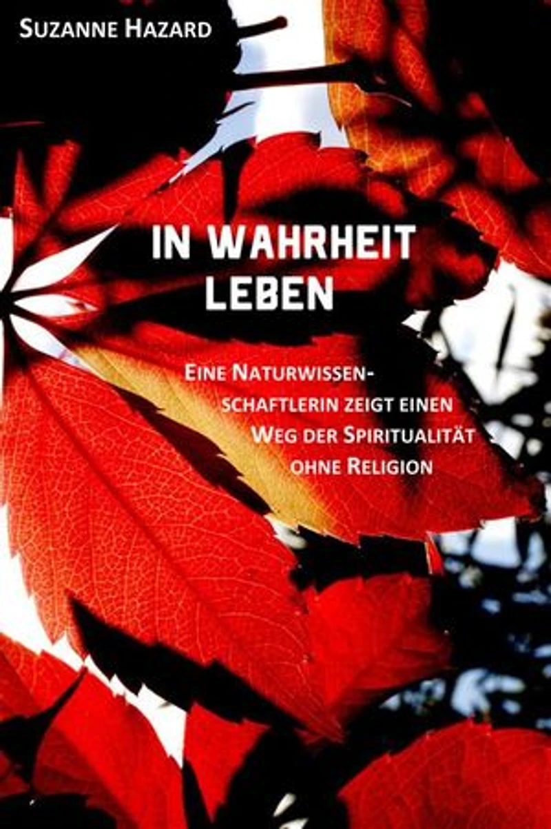 In Wahrheit leben: Eine Naturwissenschaftlerin zeigt einen Weg der Spiritualität ohne Religion