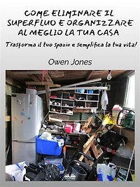Come Eliminare Il Superfluo E Organizzare Al Meglio La Tua Casa: Trasforma Tuo Spazio Semplifica Vita!