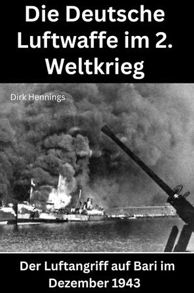 Die Deutsche Luftwaffe im 2. Weltkrieg: Der Luftangriff auf Bari im Dezember 1943