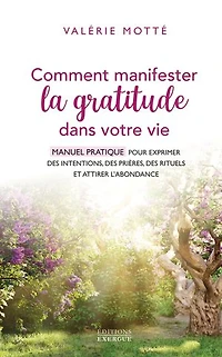 Comment manifester la gratitude dans votre vie - Manuel pratique pour exprimer des intentions, prières, rituels et attirer l