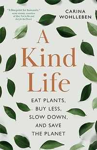 A Kind Life: Eat Plants, Buy Less, Slow Down—and Save the Planet