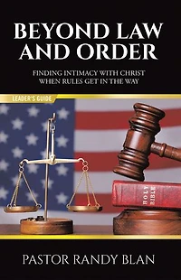 Beyond Law and Order Finding Intimacy with Christ When Rules Get in the Way: Leader's Guide