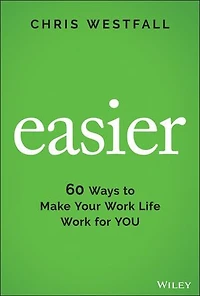 Easier: 60 Ways To Make Your Work Life For You