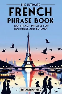 The Ultimate French Phrase Book: 1001 French Phrases for Beginners and Beyond!