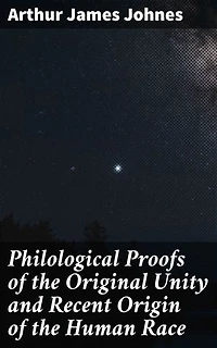 Philological Proofs of the Original Unity and Recent Origin of the Human Race: Unveiling Linguistic Connections: Human Race's Shared Ancestry