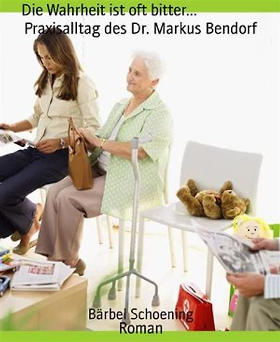 Die Wahrheit ist oft bitter... Praxisalltag des Dr. Markus Bendorf: Roman