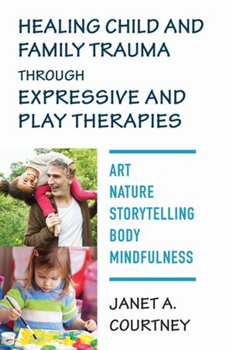 Healing Child and Family Trauma through Expressive Play Therapies: Art, Nature, Storytelling, Body, Mindfulness