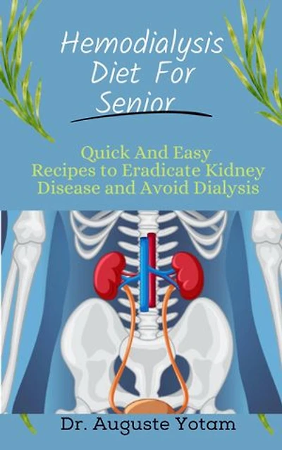 HEMODIALYSIS DIET FOR SENIOR: Quick And Easy Recipes to Eradicate Kidney Disease and Avoid Dialysis