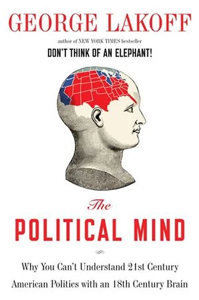 The Political Mind: A Cognitive Scientist's Guide To Your Brain And Its Politics