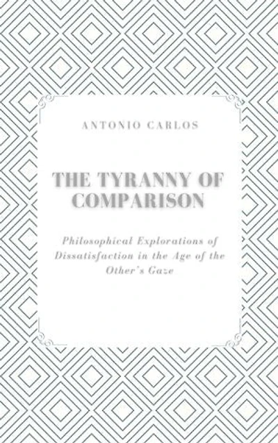 The Tyranny of Comparison: Philosophical Explorations of Dissatisfaction in the Age of the Other’s Gaze