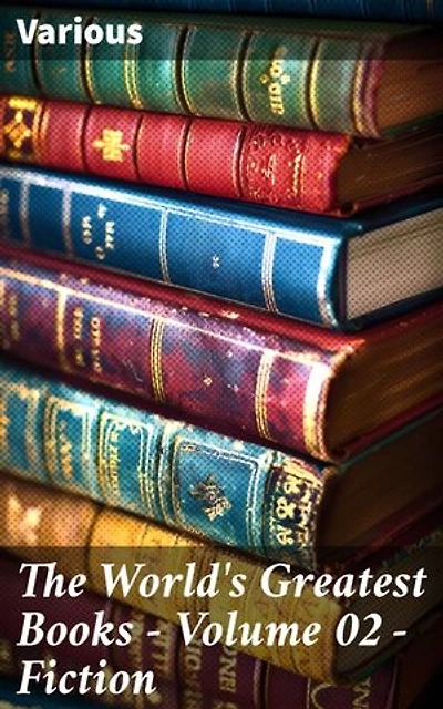 The World's Greatest Books — Volume 02 — Fiction: Timeless Literary Treasures in Fiction Anthology