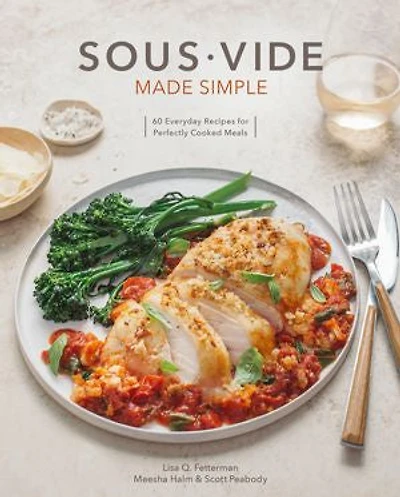 Sous Vide Made Simple: 60 Everyday Recipes for Perfectly Cooked Meals [A Cookbook]