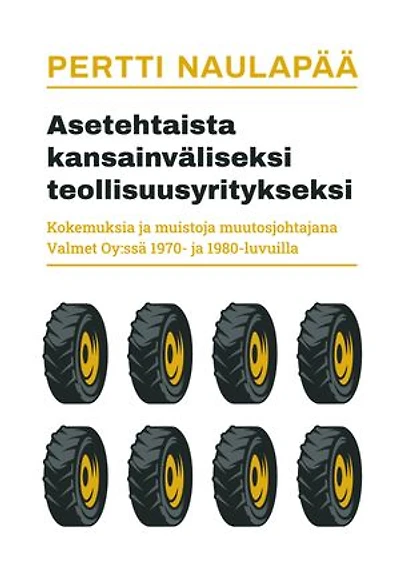 Asetehtaista kansainväliseksi teollisuusyritykseksi: kokemuksia ja muistoja muutosjohtajana Valmet Oy:ssä 1970- ja 1980-luvuilla