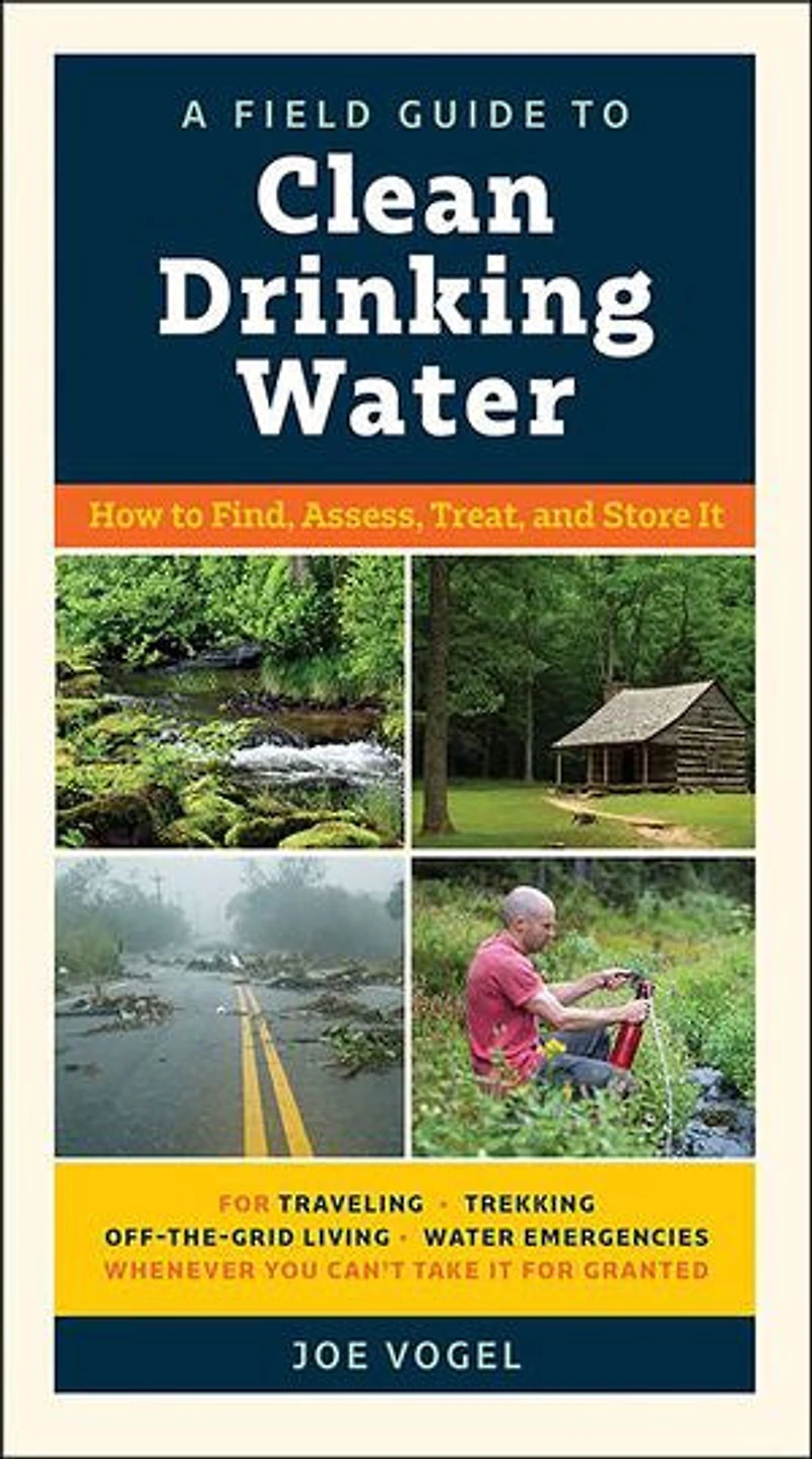 A Field Guide to Clean Drinking Water: How Find, Assess, Treat, and Store It