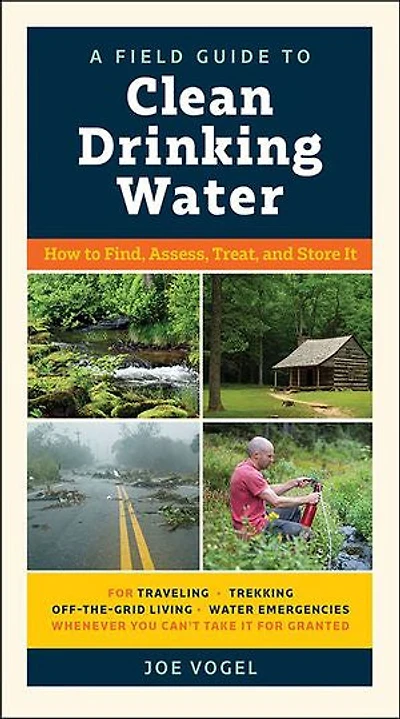 A Field Guide to Clean Drinking Water: How Find, Assess, Treat, and Store It