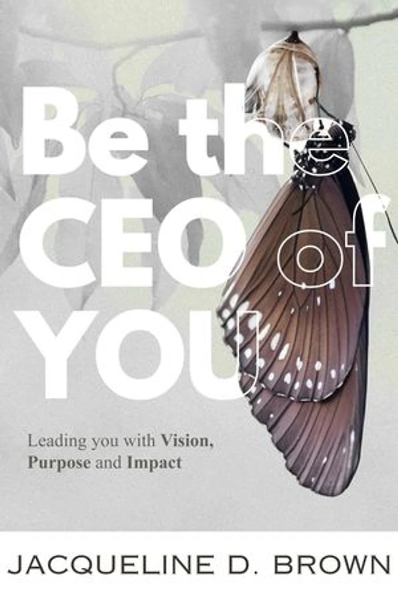 Be the CEO of YOU: Leading You with Vision, Purpose and Impact