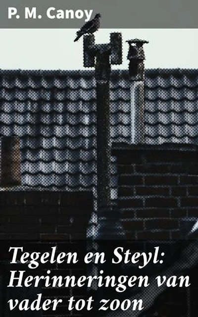 Tegelen en Steyl: Herinneringen van vader tot zoon: Overgegaan met eenige uitrekzels uit oude werken