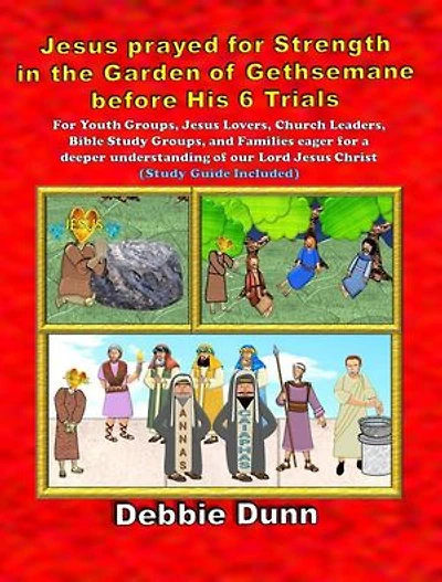 Jesus prayed for Strength in the Garden of Gethsemane before His 6 Trials: Bible Books for His Glory, #5