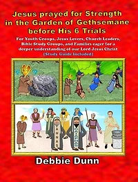 Jesus prayed for Strength in the Garden of Gethsemane before His 6 Trials: Bible Books for His Glory, #5