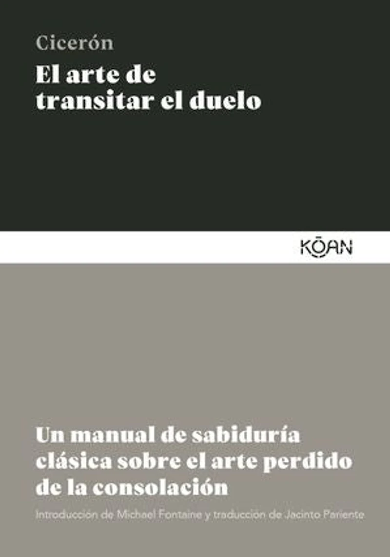 El arte de transitar el duelo: Un manual de sabiduría clásica sobre el arte perdido de la consolación
