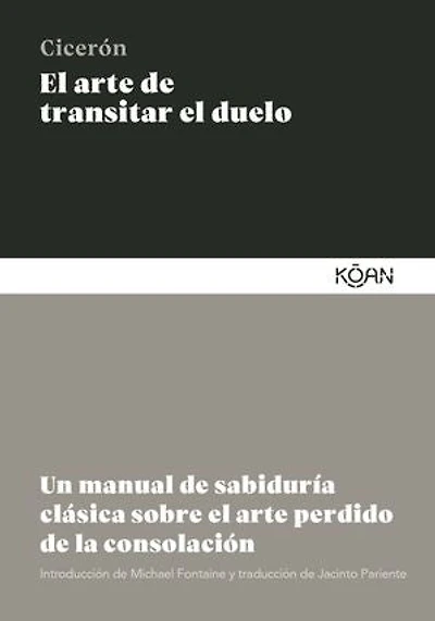 El arte de transitar el duelo: Un manual de sabiduría clásica sobre el arte perdido de la consolación