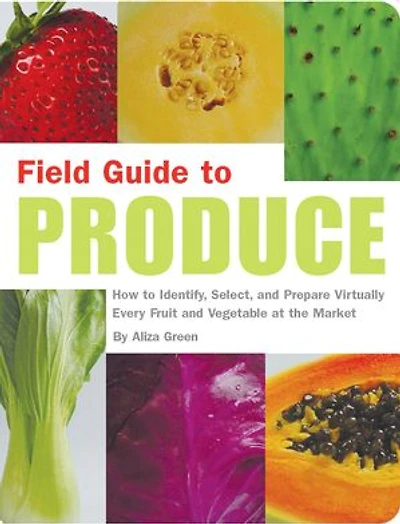 Field Guide to Produce: How Identify, Select, and Prepare Virtually Every Fruit Vegetable at the Market