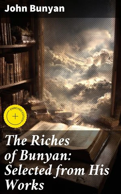 The Riches of Bunyan: Selected from His Works: Enriched edition. A Journey of Faith and Redemption: Insights from 17th-Century Christian Allegory