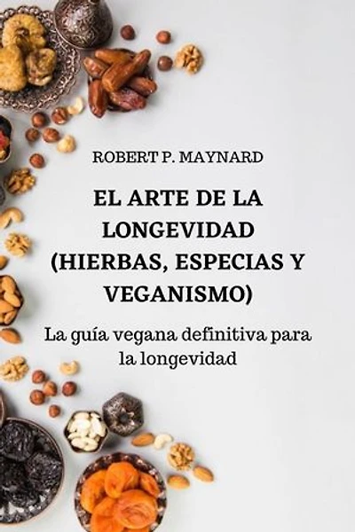 El arte de la longevidad (Hierbas, especias y veganismo): La guía vegana definitiva para la longevidad