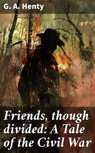 Friends, though divided: A Tale of the Civil War: Enriched edition. Brother against Brother: A Riveting Civil War Tale