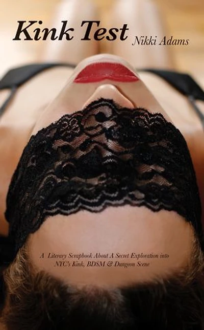 Kink Test: A Literary Scrapbook About a Secret Exploration Into NYC's Kink, BDSM and Dungeon Scene
