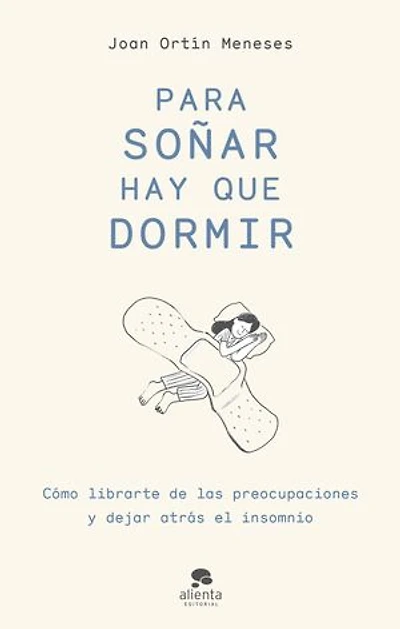 Para soñar hay que dormir: Cómo librarte de las preocupaciones y dejar atrás el insomnio