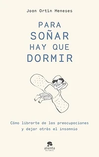 Para soñar hay que dormir: Cómo librarte de las preocupaciones y dejar atrás el insomnio