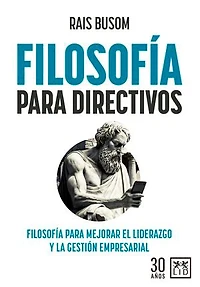Filosofía para directivos: Filosofía para mejorar el liderazgo y la gestión empresarial