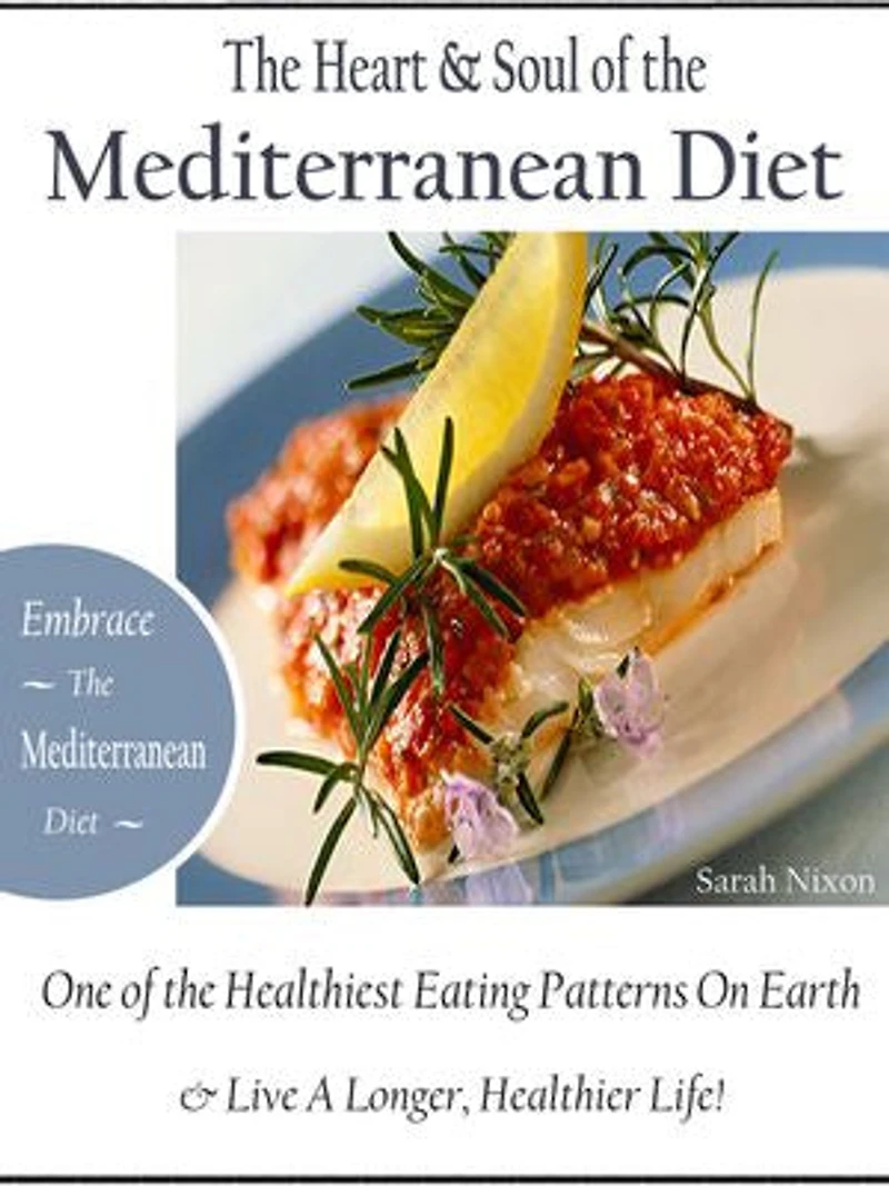 The Heart & Soul of the Mediterranean Diet: Embrace the Mediterranean Diet One of the Healthiest Eating Patterns On Earth & Live a Longer, Healthier Life!