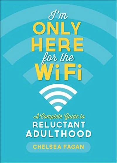 I'm Only Here for the WiFi: A Complete Guide to Reluctant Adulthood