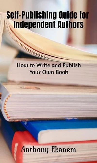 Self-Publishing Guide for Independent Authors: How to Write and Publish Your Own Book
